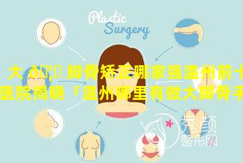 大 🦊 脚骨矫正哪家强温州前十医院揭晓「温州哪里有做大脚骨手术」